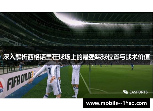 深入解析西格诺里在球场上的最强踢球位置与战术价值 深入解析西格诺里在球场上的最强踢球位置与战术价值
