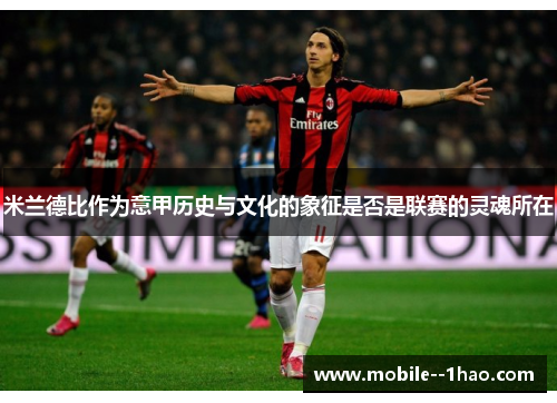 米兰德比作为意甲历史与文化的象征是否是联赛的灵魂所在