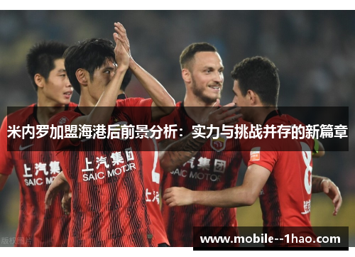 米内罗加盟海港后前景分析：实力与挑战并存的新篇章