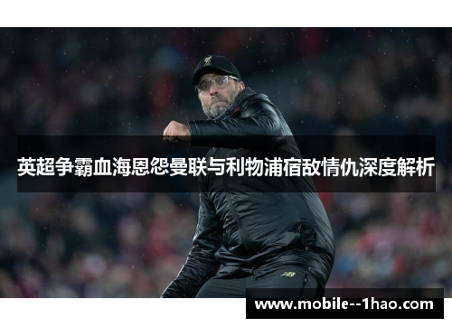 英超争霸血海恩怨曼联与利物浦宿敌情仇深度解析