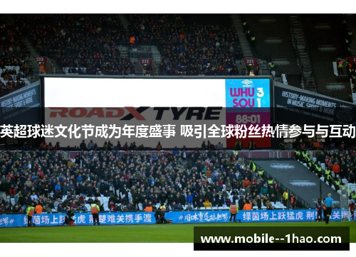 英超球迷文化节成为年度盛事 吸引全球粉丝热情参与与互动 英超球迷文化节成为年度盛事 吸引全球粉丝热情参与与互动