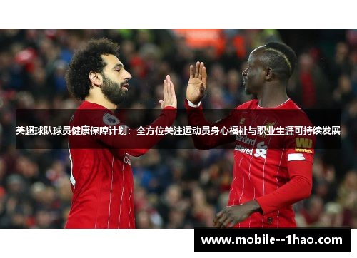英超球队球员健康保障计划:全方位关注运动员身心福祉与职业生涯可持续发展 英超球队球员健康保障计划:全方位关注运动员身心福祉与职业生涯可持续发展