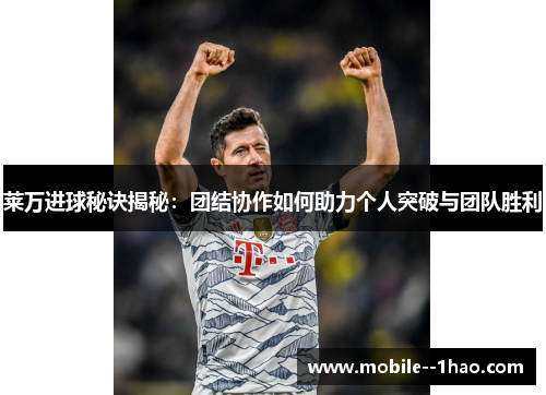 莱万进球秘诀揭秘：团结协作如何助力个人突破与团队胜利