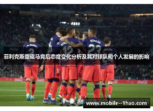菲利克斯重返马竞后态度变化分析及其对球队和个人发展的影响