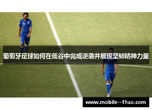葡萄牙足球如何在低谷中完成逆袭并展现坚韧精神力量 葡萄牙足球如何在低谷中完成逆袭并展现坚韧精神力量