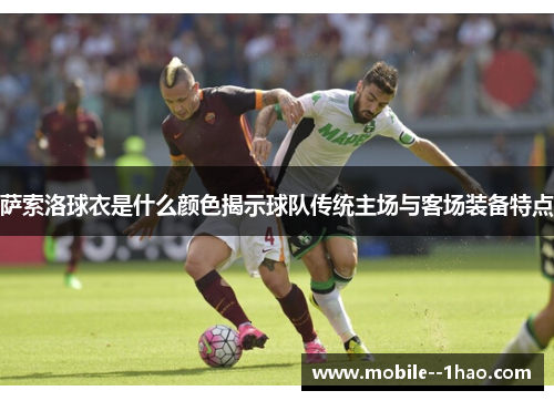 萨索洛球衣是什么颜色揭示球队传统主场与客场装备特点