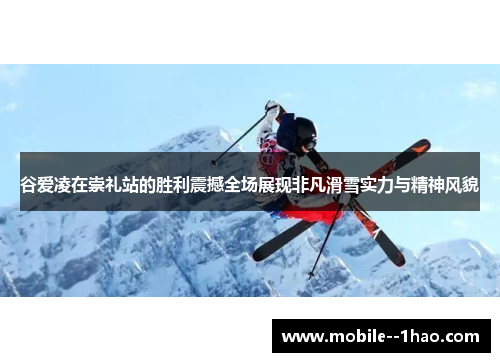 谷爱凌在崇礼站的胜利震撼全场展现非凡滑雪实力与精神风貌 谷爱凌在崇礼站的胜利震撼全场展现非凡滑雪实力与精神风貌