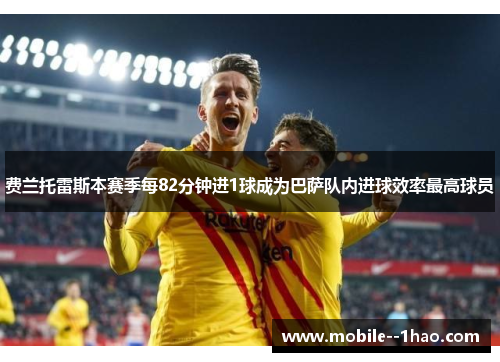 费兰托雷斯本赛季每82分钟进1球成为巴萨队内进球效率最高球员