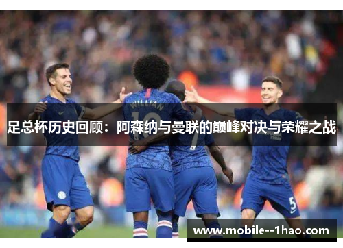 足总杯历史回顾:阿森纳与曼联的巅峰对决与荣耀之战 足总杯历史回顾:阿森纳与曼联的巅峰对决与荣耀之战