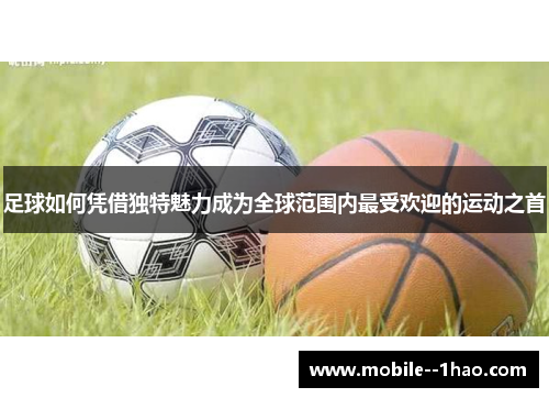 足球如何凭借独特魅力成为全球范围内最受欢迎的运动之首 足球如何凭借独特魅力成为全球范围内最受欢迎的运动之首