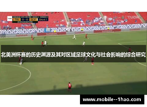北美洲杯赛的历史渊源及其对区域足球文化与社会影响的综合研究 北美洲杯赛的历史渊源及其对区域足球文化与社会影响的综合研究