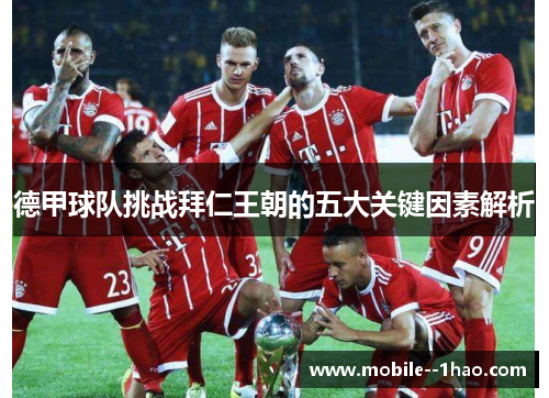 德甲球队挑战拜仁王朝的五大关键因素解析 德甲球队挑战拜仁王朝的五大关键因素解析