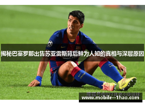 揭秘巴塞罗那出售苏亚雷斯背后鲜为人知的真相与深层原因