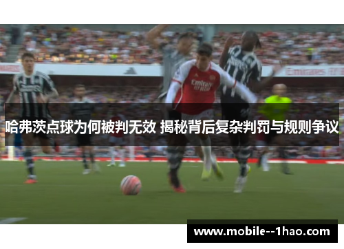 哈弗茨点球为何被判无效 揭秘背后复杂判罚与规则争议 哈弗茨点球为何被判无效 揭秘背后复杂判罚与规则争议