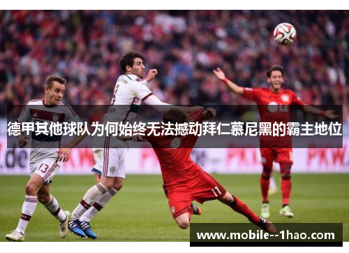 德甲其他球队为何始终无法撼动拜仁慕尼黑的霸主地位 德甲其他球队为何始终无法撼动拜仁慕尼黑的霸主地位