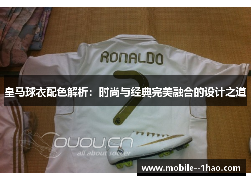 皇马球衣配色解析:时尚与经典完美融合的设计之道 皇马球衣配色解析:时尚与经典完美融合的设计之道