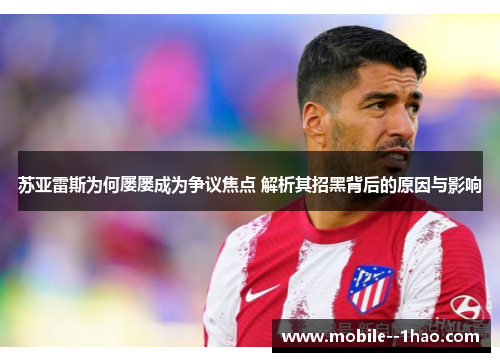 苏亚雷斯为何屡屡成为争议焦点 解析其招黑背后的原因与影响 苏亚雷斯为何屡屡成为争议焦点 解析其招黑背后的原因与影响