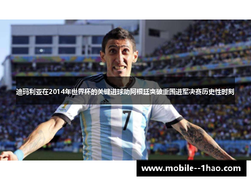 迪玛利亚在2014年世界杯的关键进球助阿根廷突破重围进军决赛历史性时刻