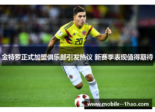 金特罗正式加盟俱乐部引发热议 新赛季表现值得期待