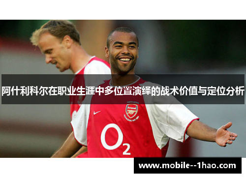 阿什利科尔在职业生涯中多位置演绎的战术价值与定位分析 阿什利科尔在职业生涯中多位置演绎的战术价值与定位分析