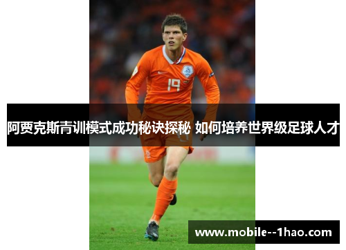 阿贾克斯青训模式成功秘诀探秘 如何培养世界级足球人才 阿贾克斯青训模式成功秘诀探秘 如何培养世界级足球人才