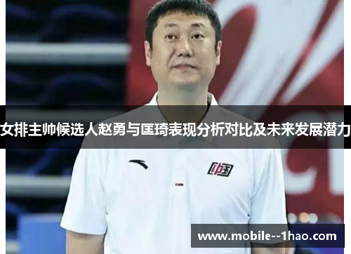 女排主帅候选人赵勇与匡琦表现分析对比及未来发展潜力