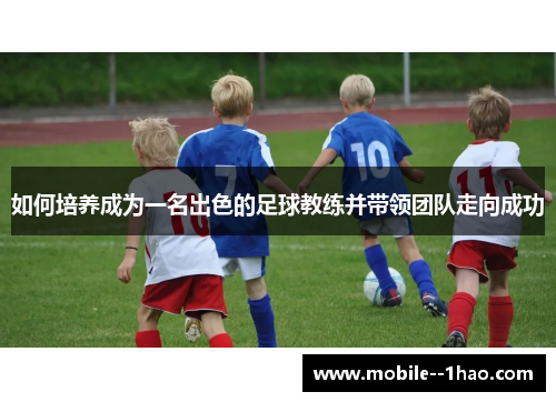 如何培养成为一名出色的足球教练并带领团队走向成功 如何培养成为一名出色的足球教练并带领团队走向成功