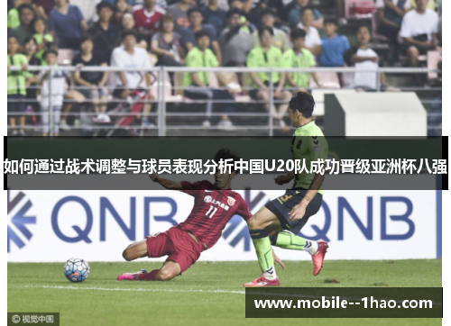 如何通过战术调整与球员表现分析中国U20队成功晋级亚洲杯八强 如何通过战术调整与球员表现分析中国U20队成功晋级亚洲杯八强