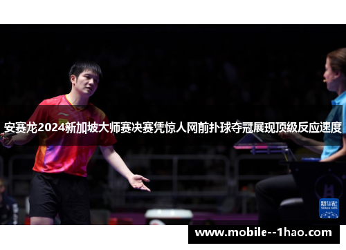 安赛龙2024新加坡大师赛决赛凭惊人网前扑球夺冠展现顶级反应速度 安赛龙2024新加坡大师赛决赛凭惊人网前扑球夺冠展现顶级反应速度