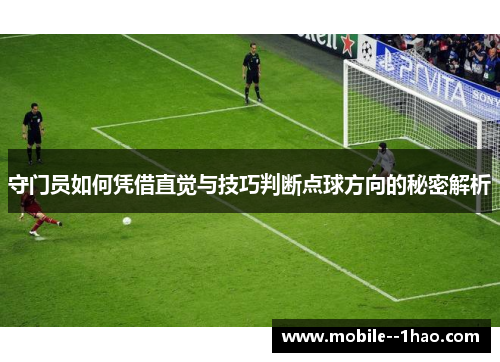 守门员如何凭借直觉与技巧判断点球方向的秘密解析 守门员如何凭借直觉与技巧判断点球方向的秘密解析