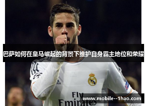 巴萨如何在皇马崛起的背景下维护自身霸主地位和荣耀 巴萨如何在皇马崛起的背景下维护自身霸主地位和荣耀