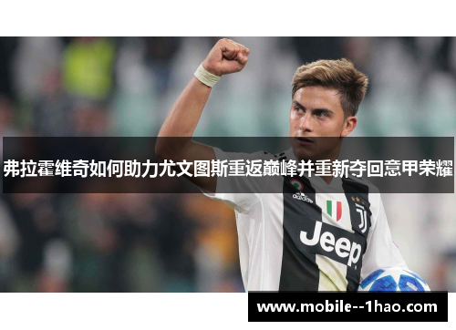 弗拉霍维奇如何助力尤文图斯重返巅峰并重新夺回意甲荣耀 弗拉霍维奇如何助力尤文图斯重返巅峰并重新夺回意甲荣耀