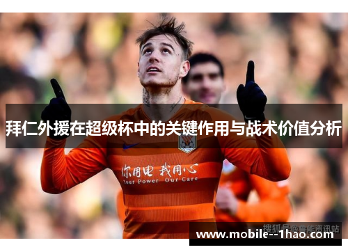 拜仁外援在超级杯中的关键作用与战术价值分析 拜仁外援在超级杯中的关键作用与战术价值分析