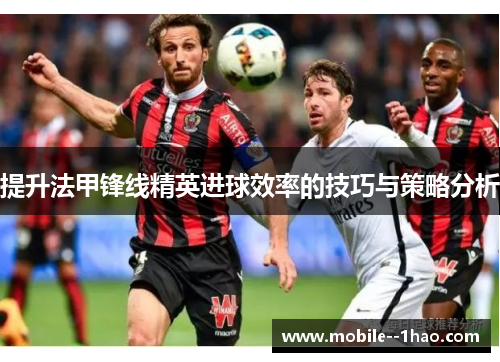 提升法甲锋线精英进球效率的技巧与策略分析 提升法甲锋线精英进球效率的技巧与策略分析