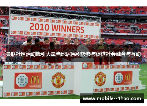 曼联社区活动吸引大量当地居民积极参与促进社会融合与互动 曼联社区活动吸引大量当地居民积极参与促进社会融合与互动