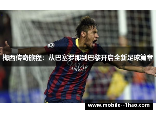 梅西传奇旅程:从巴塞罗那到巴黎开启全新足球篇章 梅西传奇旅程:从巴塞罗那到巴黎开启全新足球篇章