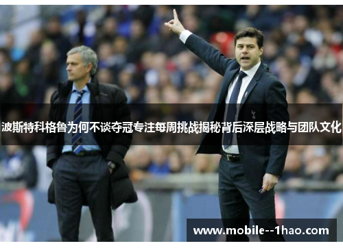 波斯特科格鲁为何不谈夺冠专注每周挑战揭秘背后深层战略与团队文化 波斯特科格鲁为何不谈夺冠专注每周挑战揭秘背后深层战略与团队文化