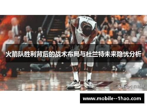 火箭队胜利背后的战术布局与杜兰特未来隐忧分析 火箭队胜利背后的战术布局与杜兰特未来隐忧分析