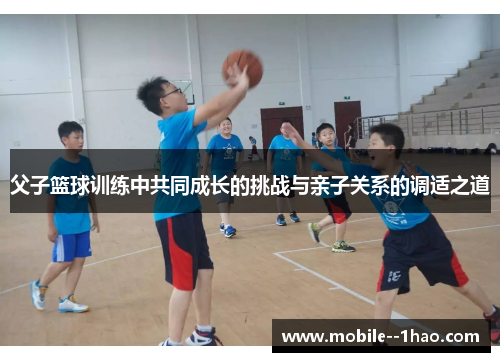 父子篮球训练中共同成长的挑战与亲子关系的调适之道 父子篮球训练中共同成长的挑战与亲子关系的调适之道