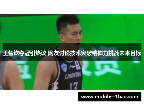 王楚钦夺冠引热议 网友讨论技术突破精神力挑战未来目标