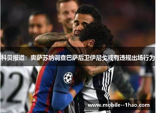 科贝报道:奥萨苏纳调查巴萨后卫伊尼戈或有违规出场行为 科贝报道:奥萨苏纳调查巴萨后卫伊尼戈或有违规出场行为