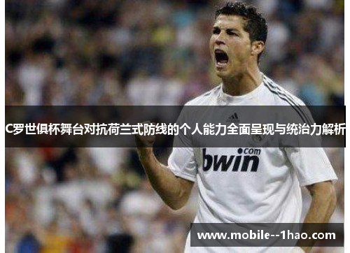 C罗世俱杯舞台对抗荷兰式防线的个人能力全面呈现与统治力解析 C罗世俱杯舞台对抗荷兰式防线的个人能力全面呈现与统治力解析