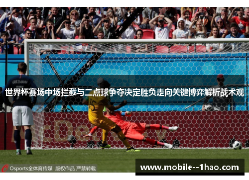 世界杯赛场中场拦截与二点球争夺决定胜负走向关键博弈解析战术观 世界杯赛场中场拦截与二点球争夺决定胜负走向关键博弈解析战术观