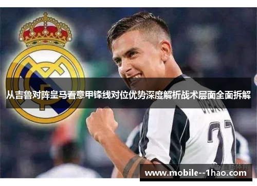 从吉鲁对阵皇马看意甲锋线对位优势深度解析战术层面全面拆解 从吉鲁对阵皇马看意甲锋线对位优势深度解析战术层面全面拆解