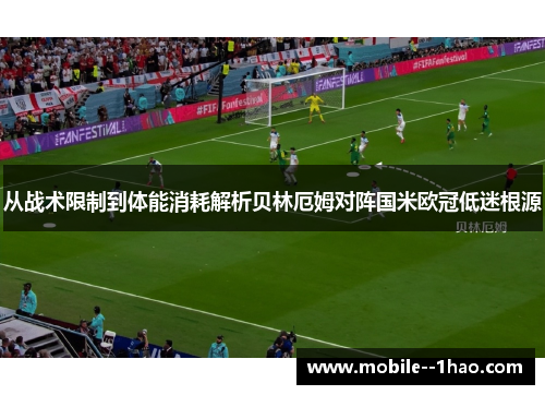 从战术限制到体能消耗解析贝林厄姆对阵国米欧冠低迷根源