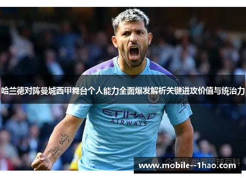 哈兰德对阵曼城西甲舞台个人能力全面爆发解析关键进攻价值与统治力 哈兰德对阵曼城西甲舞台个人能力全面爆发解析关键进攻价值与统治力