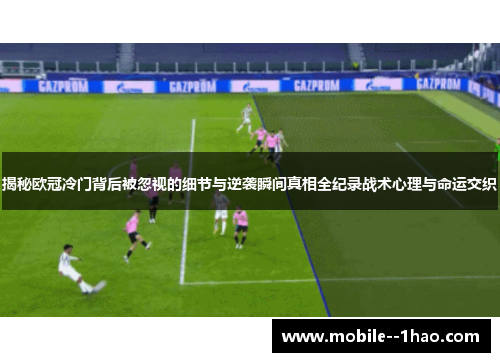 揭秘欧冠冷门背后被忽视的细节与逆袭瞬间真相全纪录战术心理与命运交织 揭秘欧冠冷门背后被忽视的细节与逆袭瞬间真相全纪录战术心理与命运交织