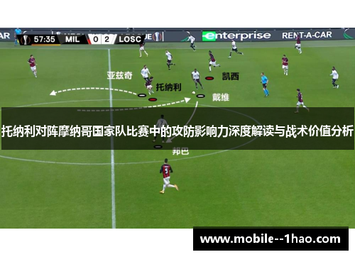 托纳利对阵摩纳哥国家队比赛中的攻防影响力深度解读与战术价值分析