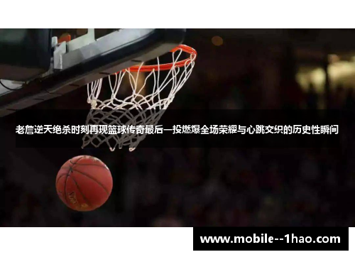 老詹逆天绝杀时刻再现篮球传奇最后一投燃爆全场荣耀与心跳交织的历史性瞬间 老詹逆天绝杀时刻再现篮球传奇最后一投燃爆全场荣耀与心跳交织的历史性瞬间