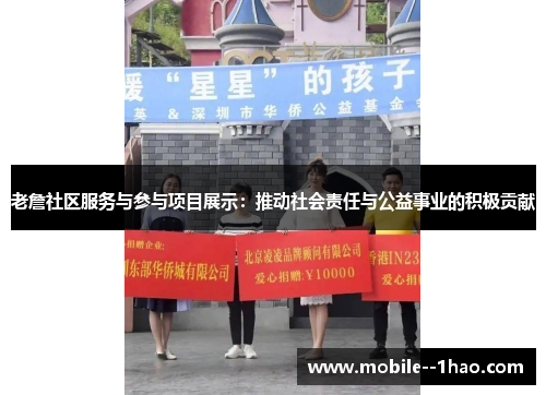 老詹社区服务与参与项目展示:推动社会责任与公益事业的积极贡献 老詹社区服务与参与项目展示:推动社会责任与公益事业的积极贡献